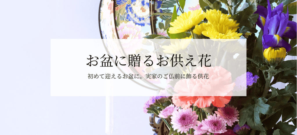 初めて迎えるお盆に贈る花のご紹介。初盆（新盆）に飾るお供え花、お墓用の仏花、供花をお届けいたします。